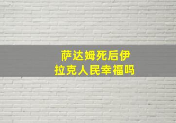 萨达姆死后伊拉克人民幸福吗