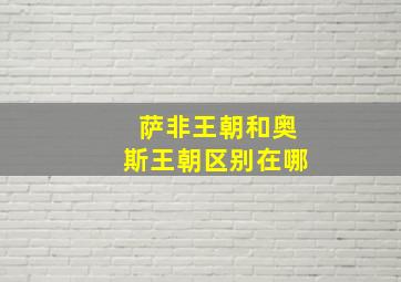 萨非王朝和奥斯王朝区别在哪