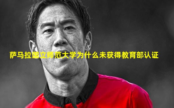 萨马拉国立师范大学为什么未获得教育部认证