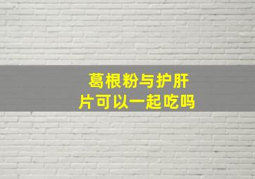 葛根粉与护肝片可以一起吃吗