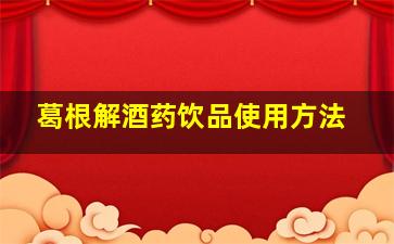 葛根解酒药饮品使用方法