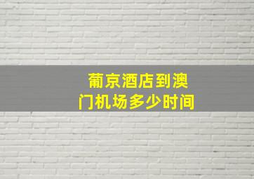 葡京酒店到澳门机场多少时间