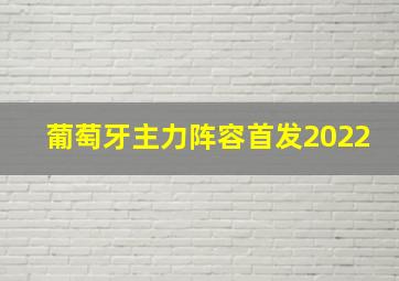 葡萄牙主力阵容首发2022