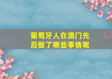 葡萄牙人在澳门先后做了哪些事情呢