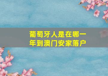 葡萄牙人是在哪一年到澳门安家落户