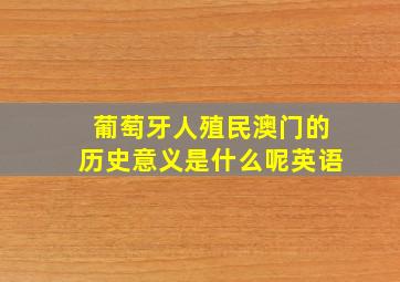 葡萄牙人殖民澳门的历史意义是什么呢英语