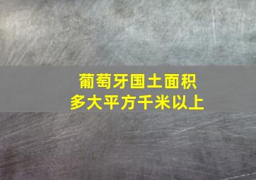 葡萄牙国土面积多大平方千米以上