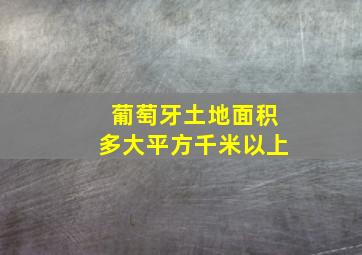 葡萄牙土地面积多大平方千米以上