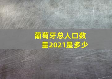 葡萄牙总人口数量2021是多少