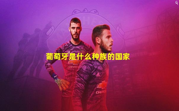 葡萄牙是什么种族的国家