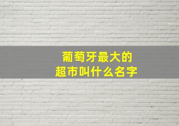 葡萄牙最大的超市叫什么名字