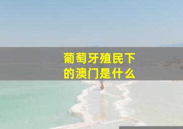 葡萄牙殖民下的澳门是什么