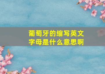 葡萄牙的缩写英文字母是什么意思啊