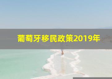 葡萄牙移民政策2019年