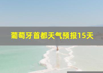 葡萄牙首都天气预报15天