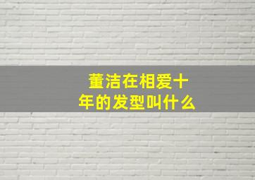 董洁在相爱十年的发型叫什么