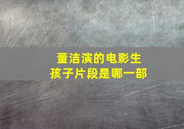 董洁演的电影生孩子片段是哪一部