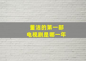 董洁的第一部电视剧是哪一年