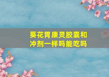 葵花胃康灵胶囊和冲剂一样吗能吃吗