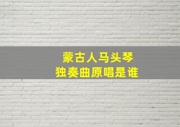 蒙古人马头琴独奏曲原唱是谁