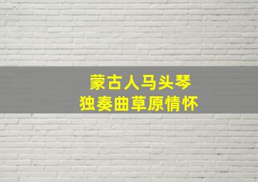 蒙古人马头琴独奏曲草原情怀