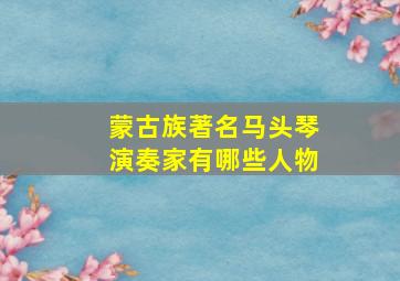 蒙古族著名马头琴演奏家有哪些人物