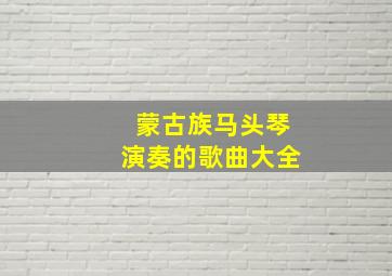 蒙古族马头琴演奏的歌曲大全