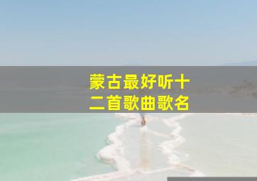 蒙古最好听十二首歌曲歌名