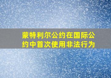 蒙特利尔公约在国际公约中首次使用非法行为