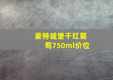 蒙特城堡干红葡萄750ml价位