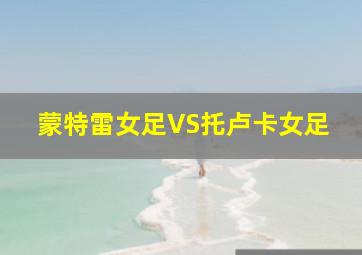 蒙特雷女足VS托卢卡女足