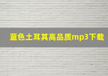 蓝色土耳其高品质mp3下载