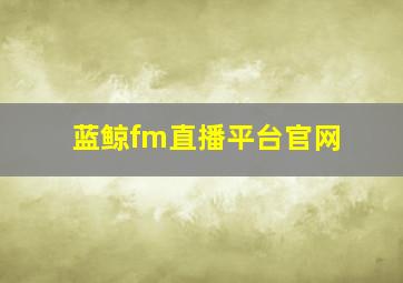 蓝鲸fm直播平台官网