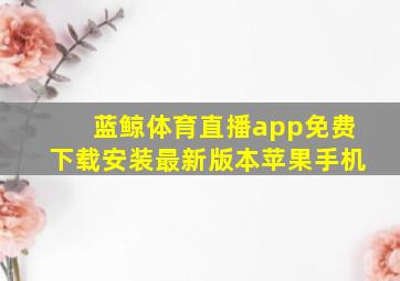 蓝鲸体育直播app免费下载安装最新版本苹果手机