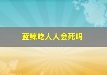 蓝鲸吃人人会死吗