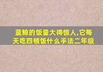 蓝鲸的饭量大得惊人,它每天吃四顿饭什么手法二年级