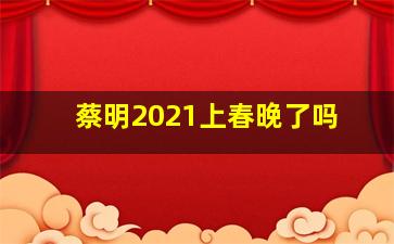 蔡明2021上春晚了吗