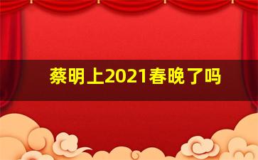 蔡明上2021春晚了吗