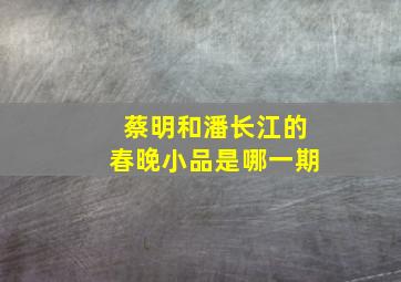 蔡明和潘长江的春晚小品是哪一期