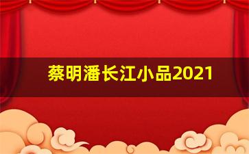 蔡明潘长江小品2021