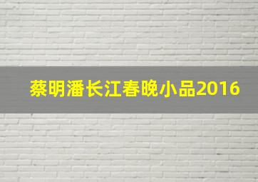 蔡明潘长江春晚小品2016