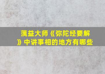 蕅益大师《弥陀经要解》中讲事相的地方有哪些