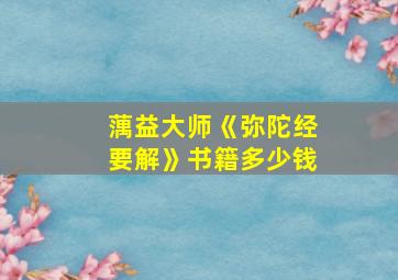 蕅益大师《弥陀经要解》书籍多少钱