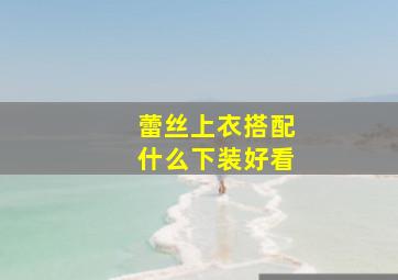 蕾丝上衣搭配什么下装好看