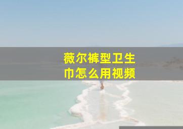 薇尔裤型卫生巾怎么用视频