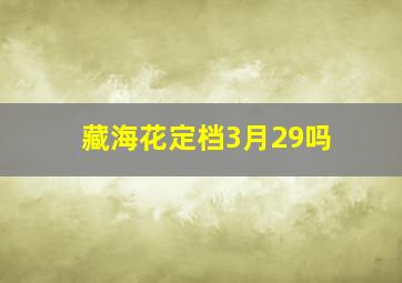 藏海花定档3月29吗