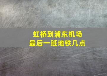 虹桥到浦东机场最后一班地铁几点