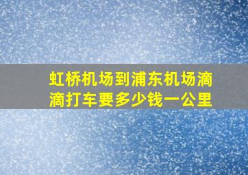 虹桥机场到浦东机场滴滴打车要多少钱一公里