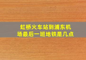 虹桥火车站到浦东机场最后一班地铁是几点