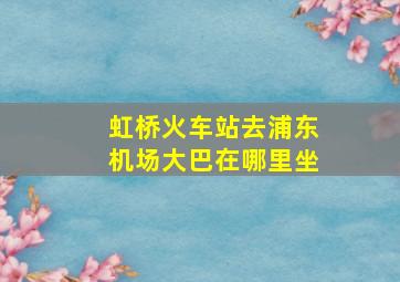 虹桥火车站去浦东机场大巴在哪里坐